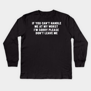 If You Can't Handle Me at my Worst I'm Sorry Please Don't Leave Me Funny Meme Kids Long Sleeve T-Shirt